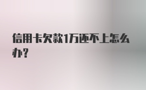 信用卡欠款1万还不上怎么办？