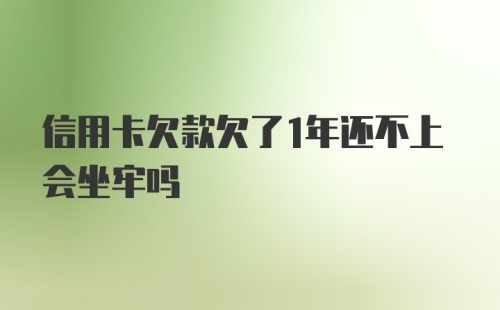 信用卡欠款欠了1年还不上会坐牢吗