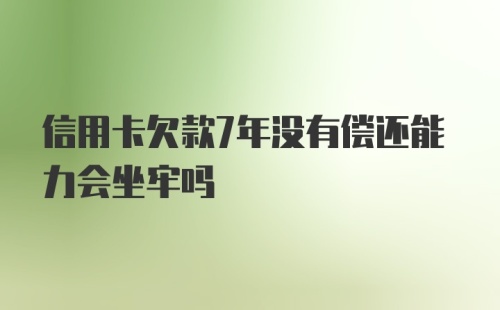 信用卡欠款7年没有偿还能力会坐牢吗