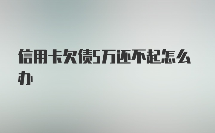 信用卡欠债5万还不起怎么办