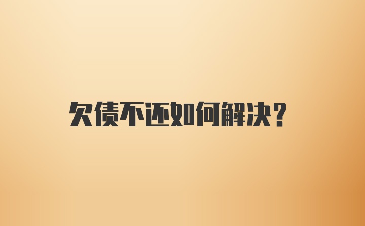 欠债不还如何解决？