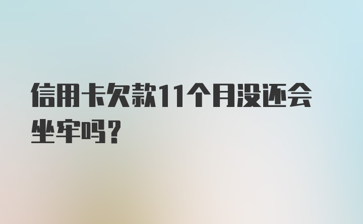 信用卡欠款11个月没还会坐牢吗？