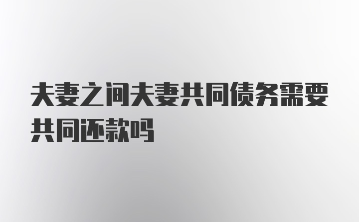 夫妻之间夫妻共同债务需要共同还款吗