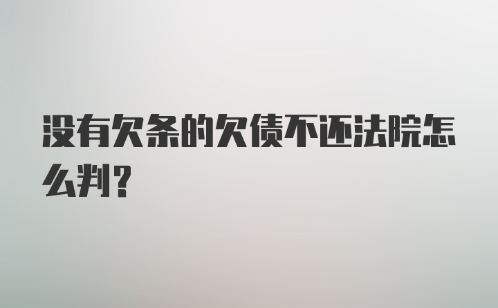 没有欠条的欠债不还法院怎么判？