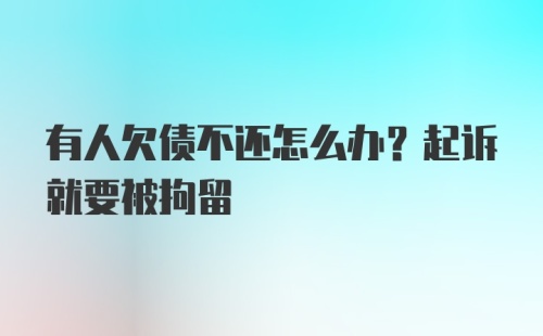 有人欠债不还怎么办？起诉就要被拘留