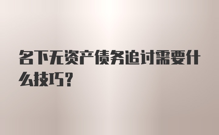 名下无资产债务追讨需要什么技巧？