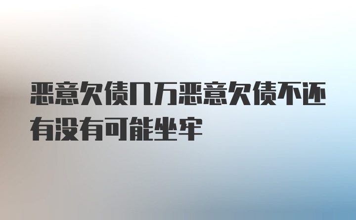 恶意欠债几万恶意欠债不还有没有可能坐牢