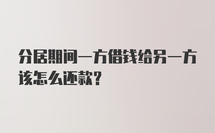 分居期间一方借钱给另一方该怎么还款？