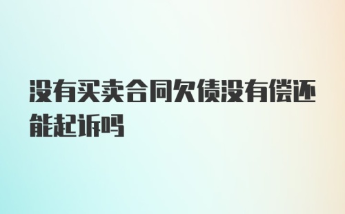 没有买卖合同欠债没有偿还能起诉吗