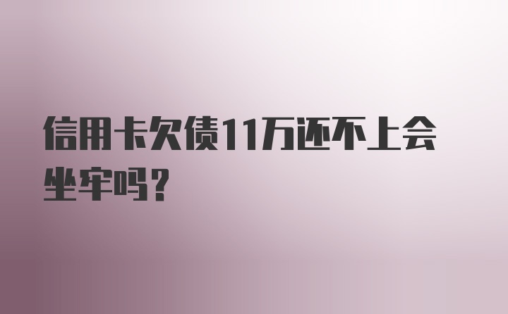 信用卡欠债11万还不上会坐牢吗？