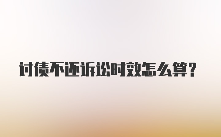 讨债不还诉讼时效怎么算？