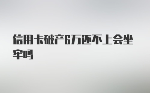 信用卡破产6万还不上会坐牢吗