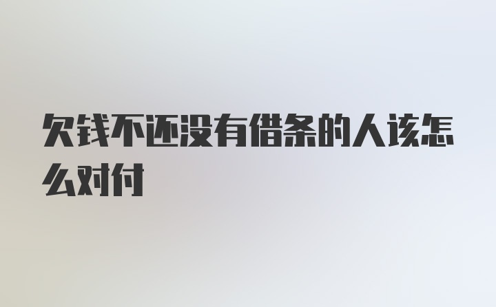 欠钱不还没有借条的人该怎么对付