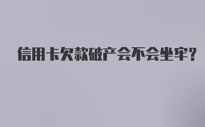 信用卡欠款破产会不会坐牢？