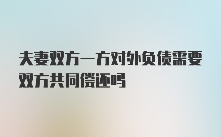 夫妻双方一方对外负债需要双方共同偿还吗