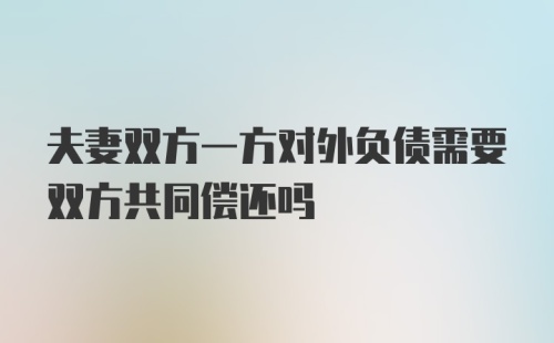 夫妻双方一方对外负债需要双方共同偿还吗