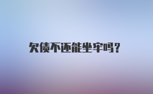 欠债不还能坐牢吗？