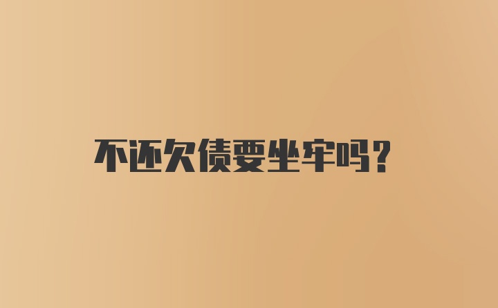 不还欠债要坐牢吗?