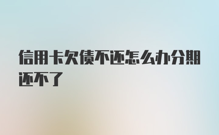 信用卡欠债不还怎么办分期还不了