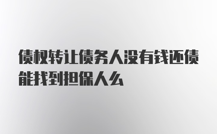 债权转让债务人没有钱还债能找到担保人么