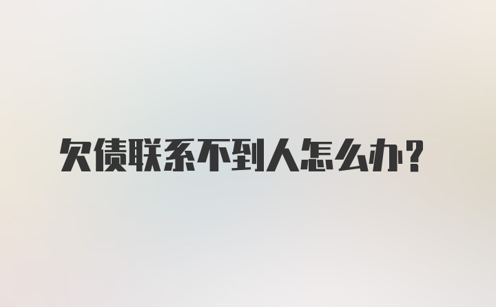 欠债联系不到人怎么办?