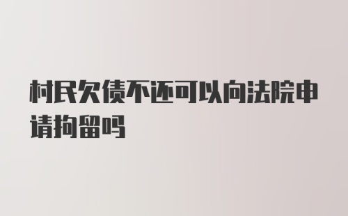 村民欠债不还可以向法院申请拘留吗