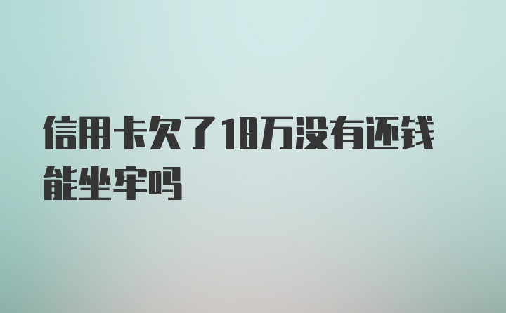 信用卡欠了18万没有还钱能坐牢吗