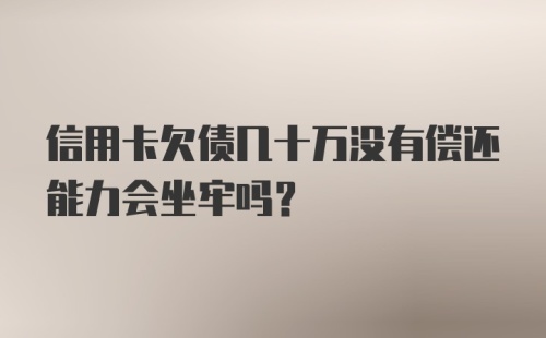 信用卡欠债几十万没有偿还能力会坐牢吗？