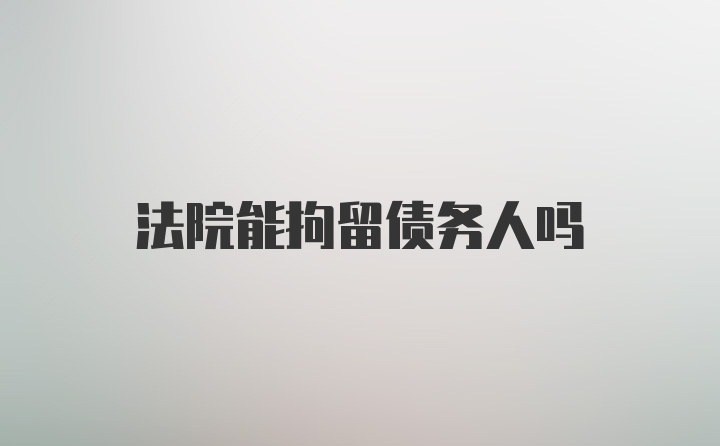 法院能拘留债务人吗