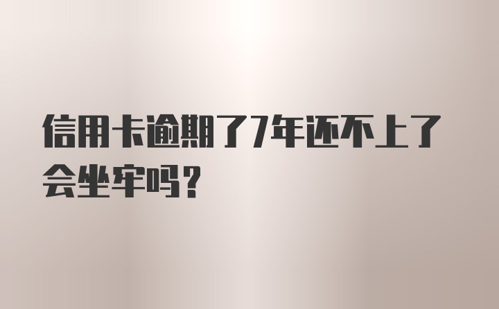 信用卡逾期了7年还不上了会坐牢吗?