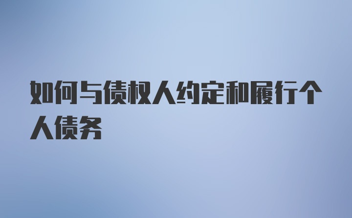 如何与债权人约定和履行个人债务