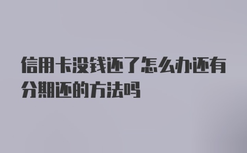 信用卡没钱还了怎么办还有分期还的方法吗