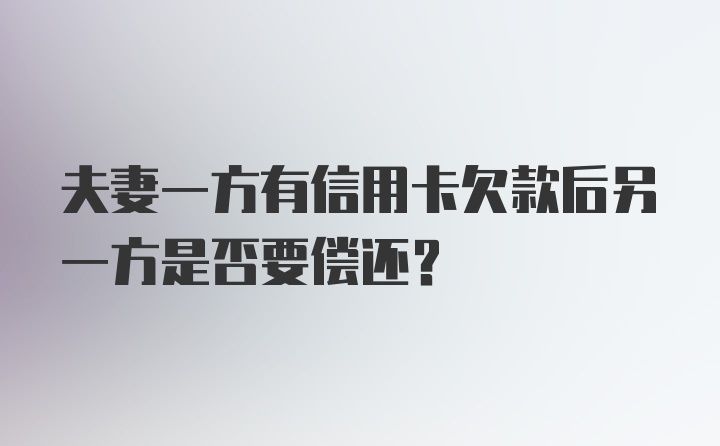 夫妻一方有信用卡欠款后另一方是否要偿还？