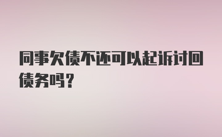 同事欠债不还可以起诉讨回债务吗？