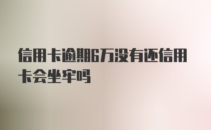 信用卡逾期6万没有还信用卡会坐牢吗