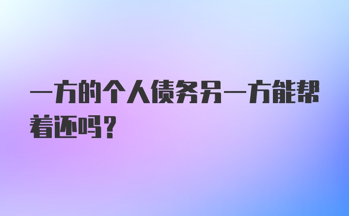 一方的个人债务另一方能帮着还吗?