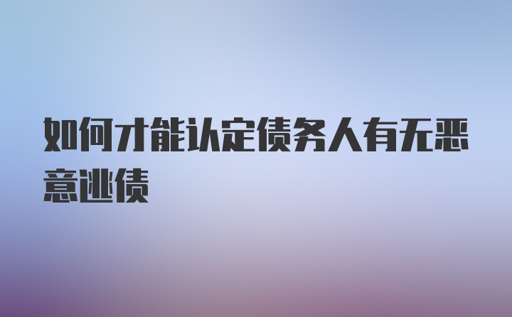 如何才能认定债务人有无恶意逃债