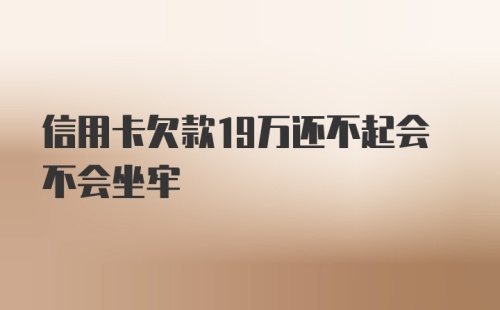 信用卡欠款19万还不起会不会坐牢