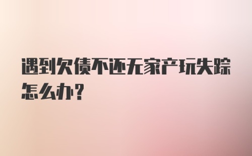 遇到欠债不还无家产玩失踪怎么办？