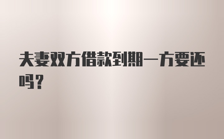 夫妻双方借款到期一方要还吗？