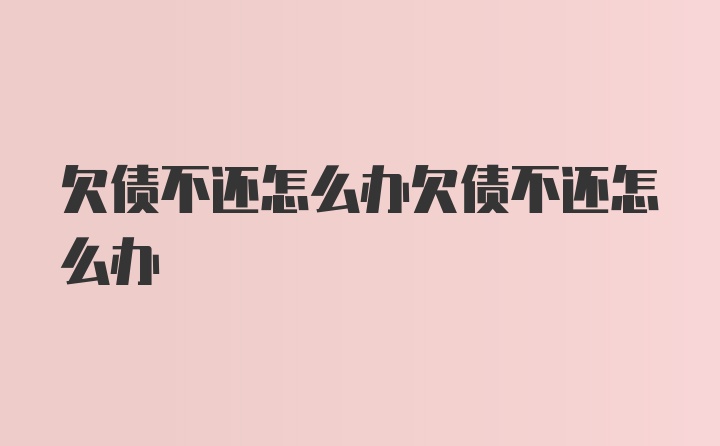 欠债不还怎么办欠债不还怎么办