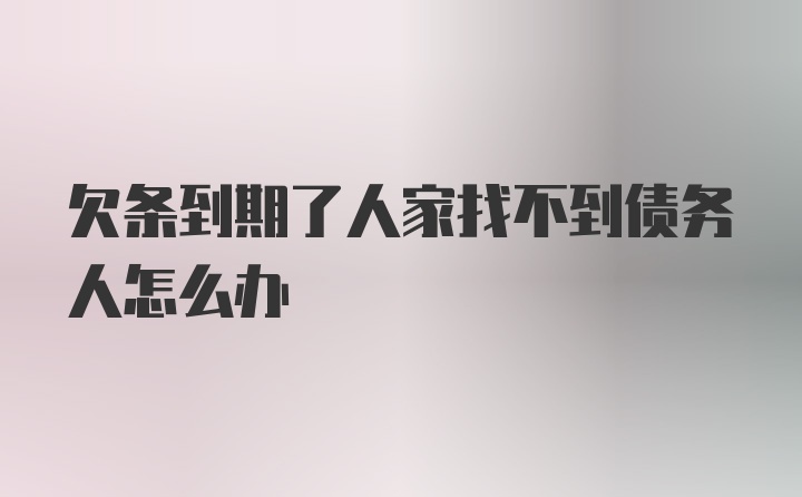 欠条到期了人家找不到债务人怎么办