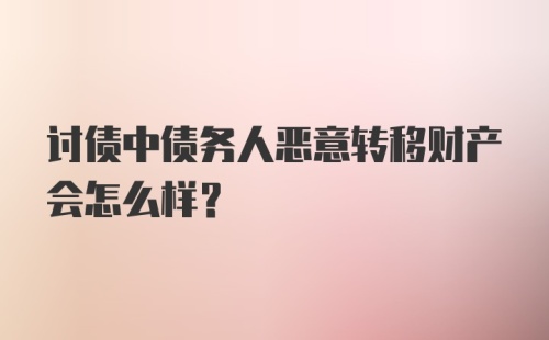 讨债中债务人恶意转移财产会怎么样？