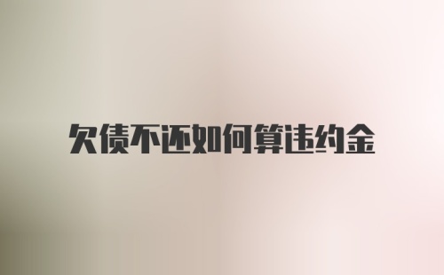 欠债不还如何算违约金