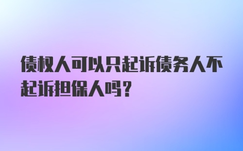 债权人可以只起诉债务人不起诉担保人吗?