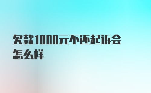 欠款1000元不还起诉会怎么样