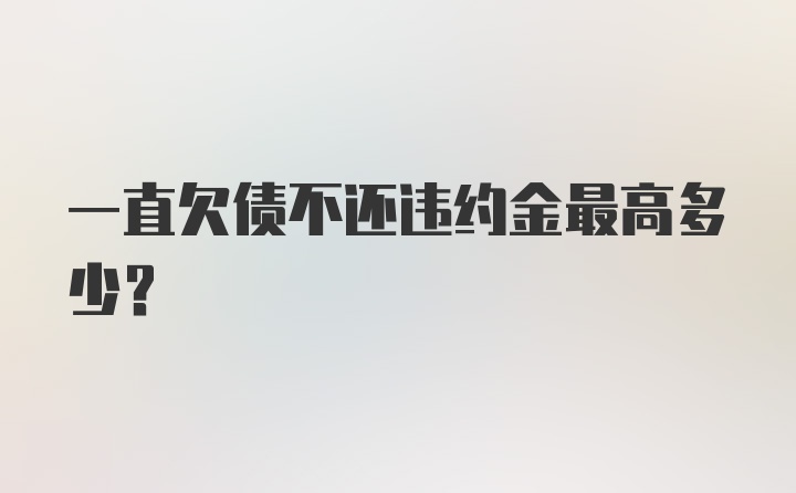 一直欠债不还违约金最高多少？