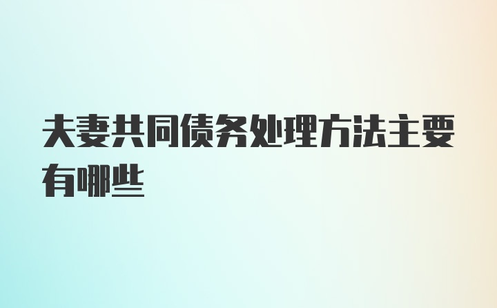 夫妻共同债务处理方法主要有哪些