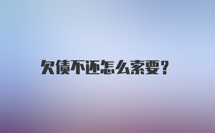 欠债不还怎么索要？