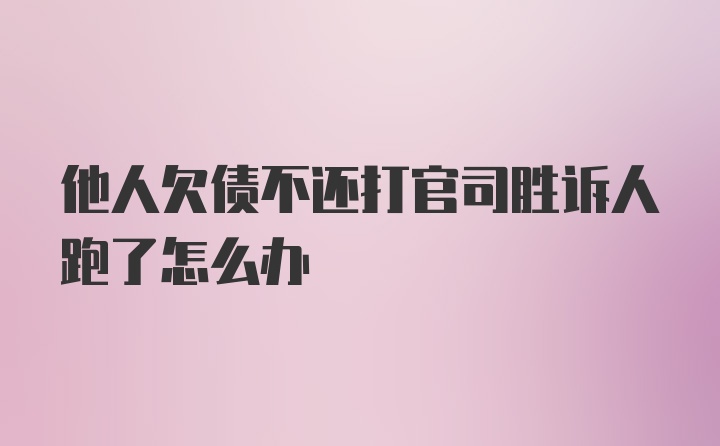 他人欠债不还打官司胜诉人跑了怎么办